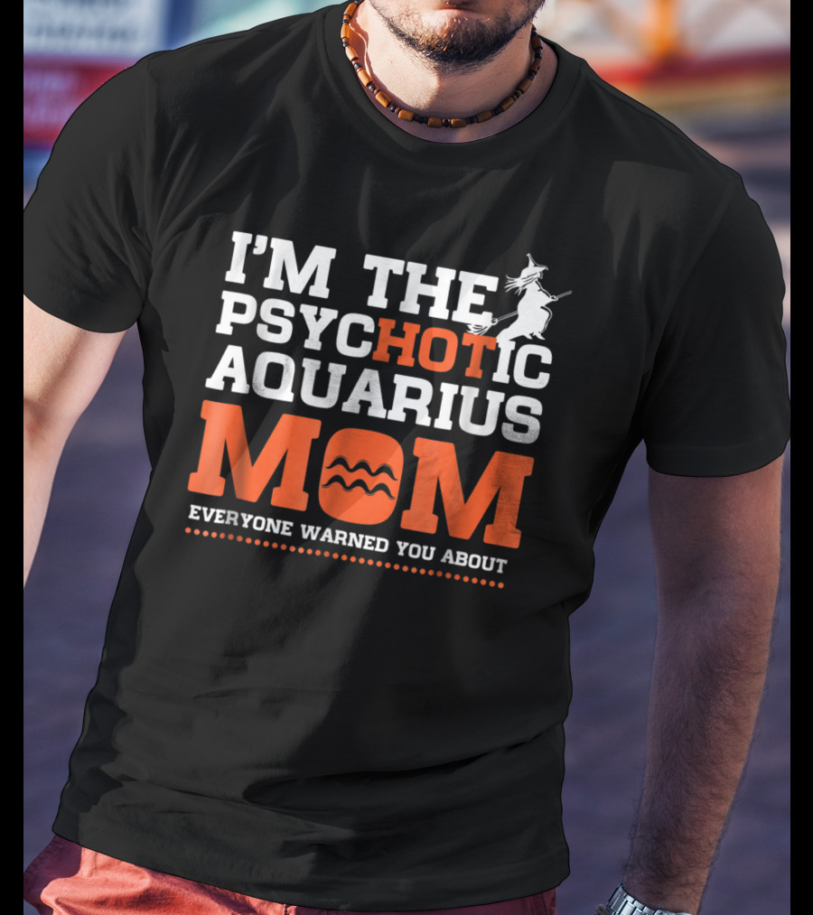 I'm The Psychotic Aquarius Mom Everyone Warned You About T-Shirt