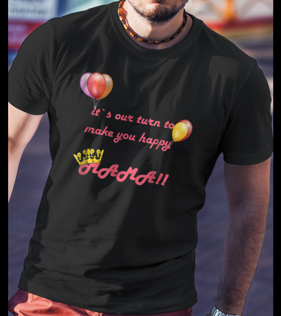 It's Our Turn To Make You Happy MAMA Balloons Crown T-Shirt