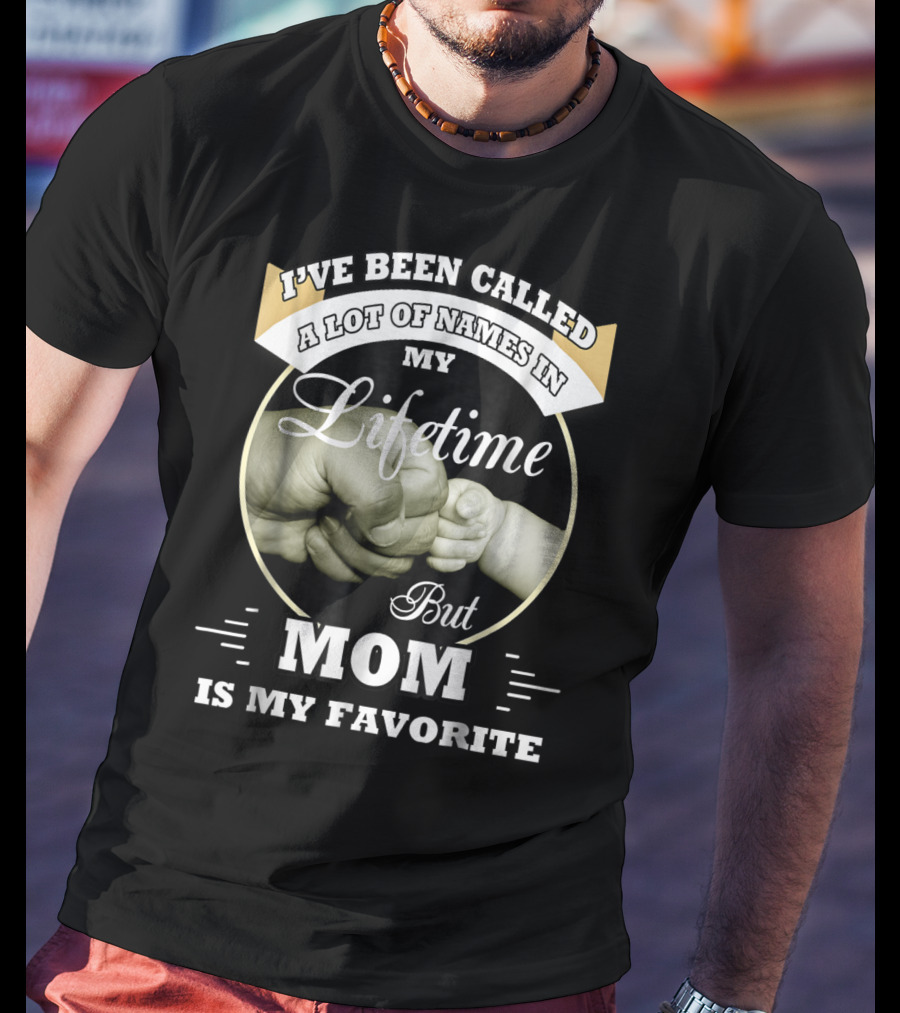 I've Been Called A Lot Of Names In My Lifetime But Mom Is My Favorite T-Shirt