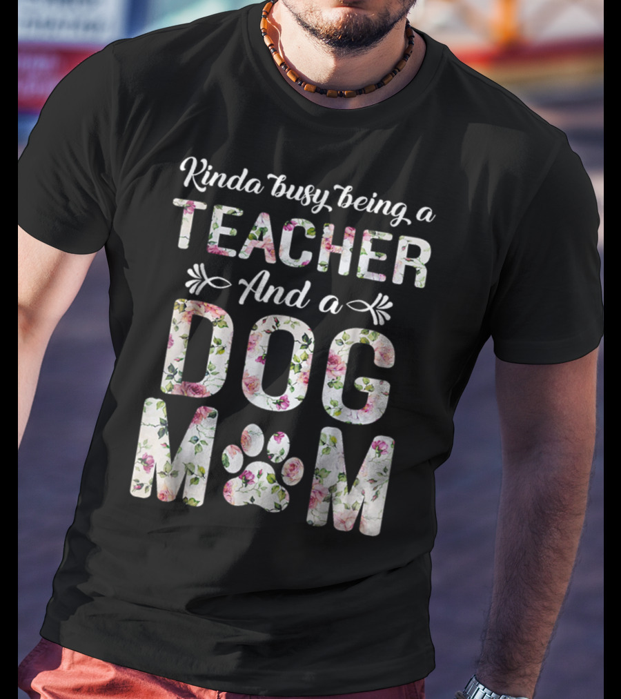 Kinda Busy Being A Teacher And A Dog Mom Floral Paw Prints T-Shirt