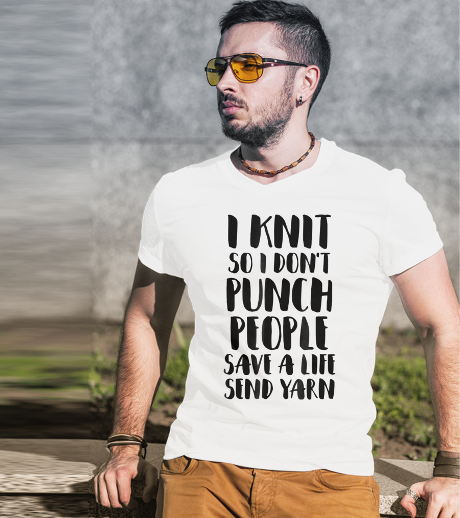 I Knit So I Don't Punch People Save A Life Send Yarn T-Shirt