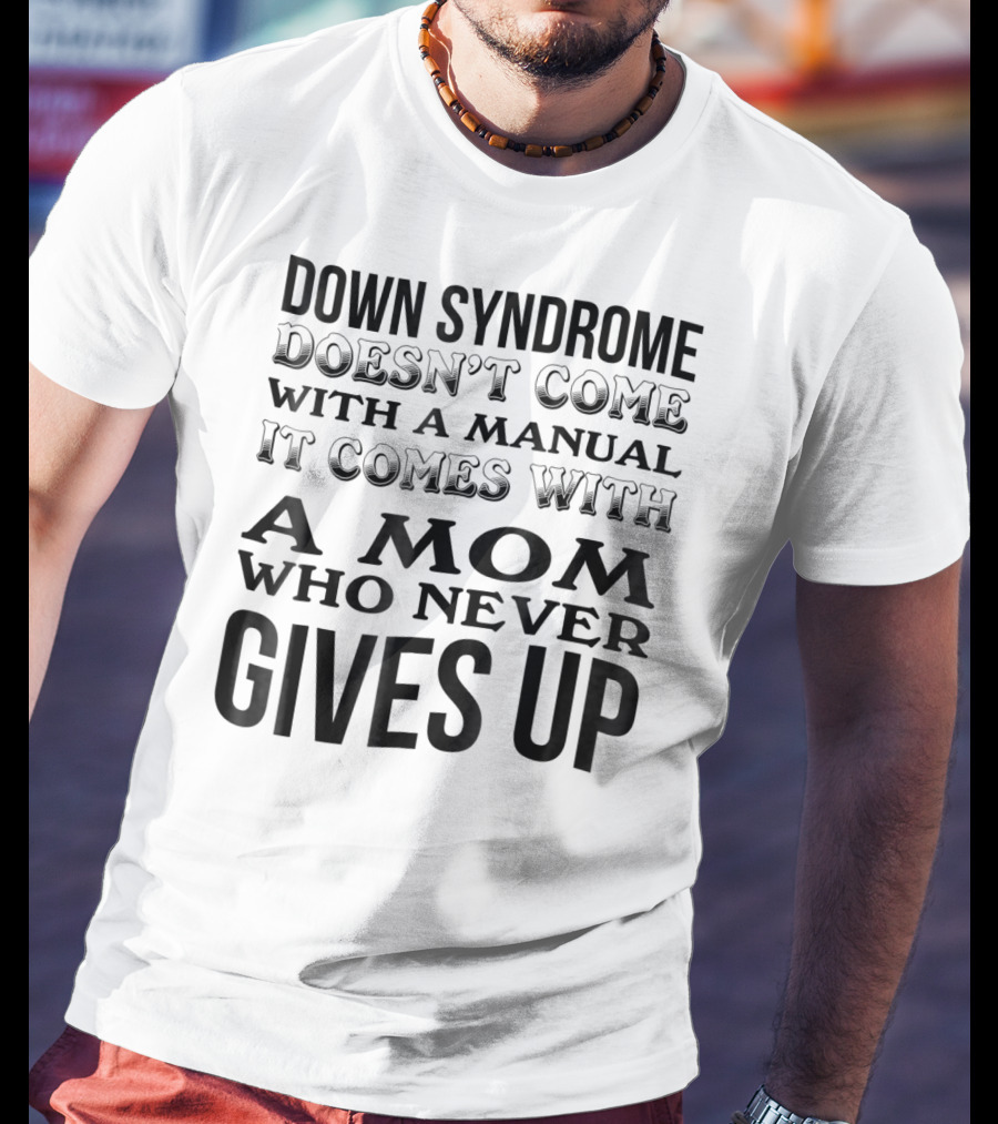 Down Syndrome Doesn't Come With A Manual It Comes With A Mom Who Never Gives Up T-Shirt