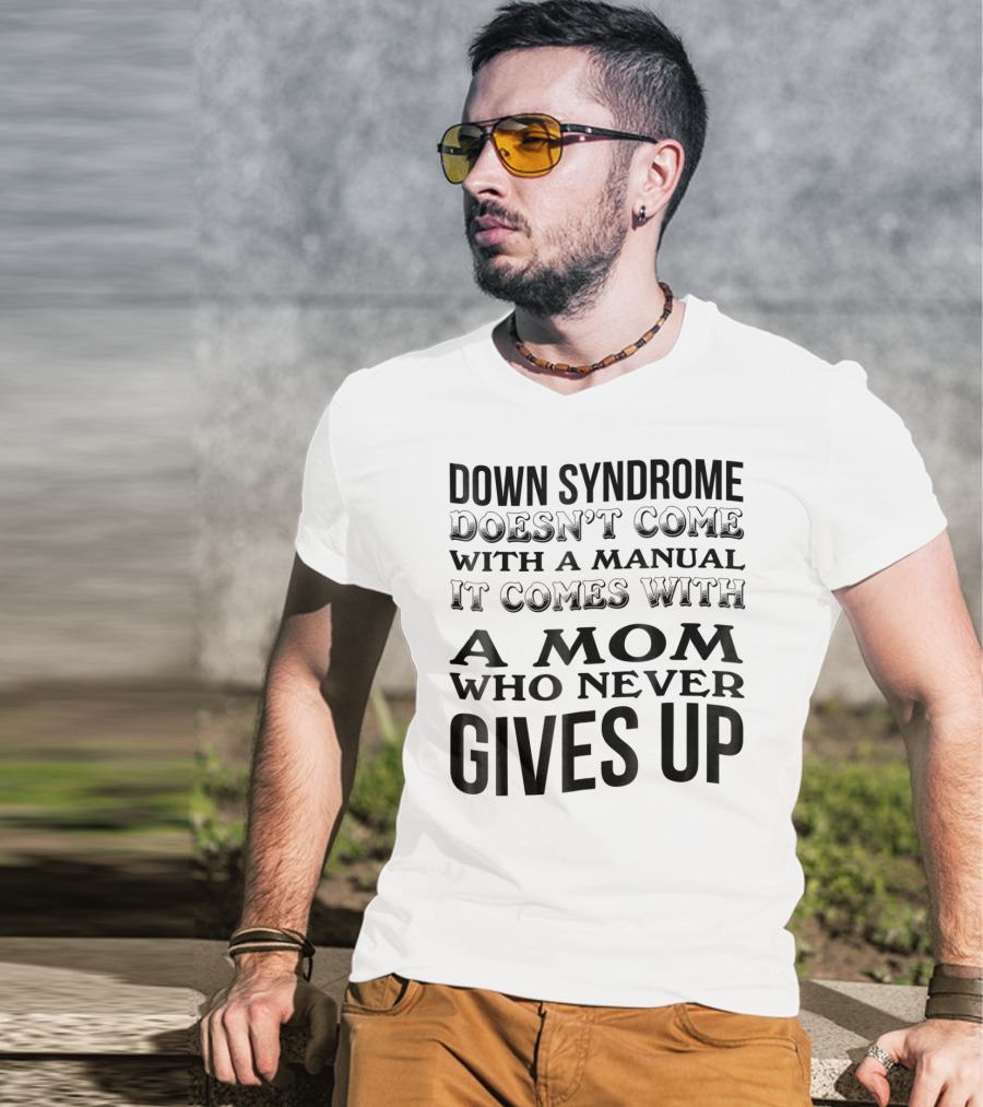 Down Syndrome Doesn't Come With A Manual It Comes With A Mom Who Never Gives Up T-Shirt
