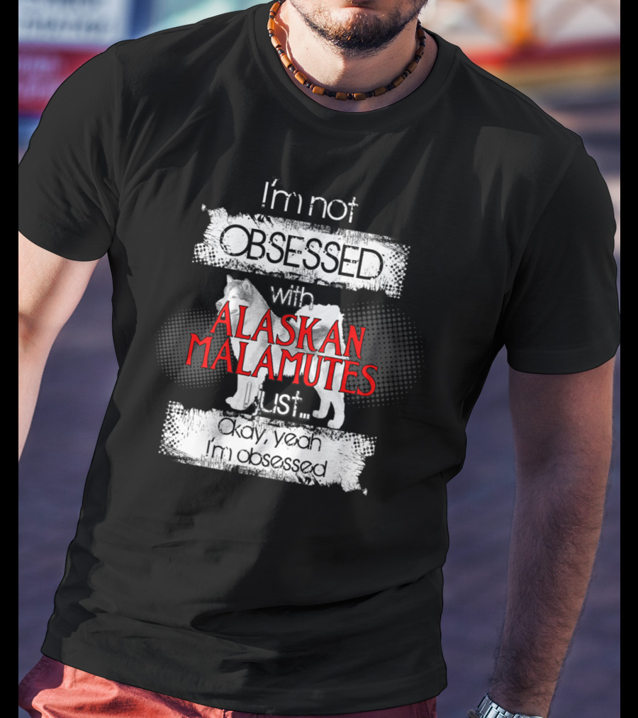 I'm Not Obsessed With Alaskan Malamutes Okay Yeah I'm Obsessed T-Shirt