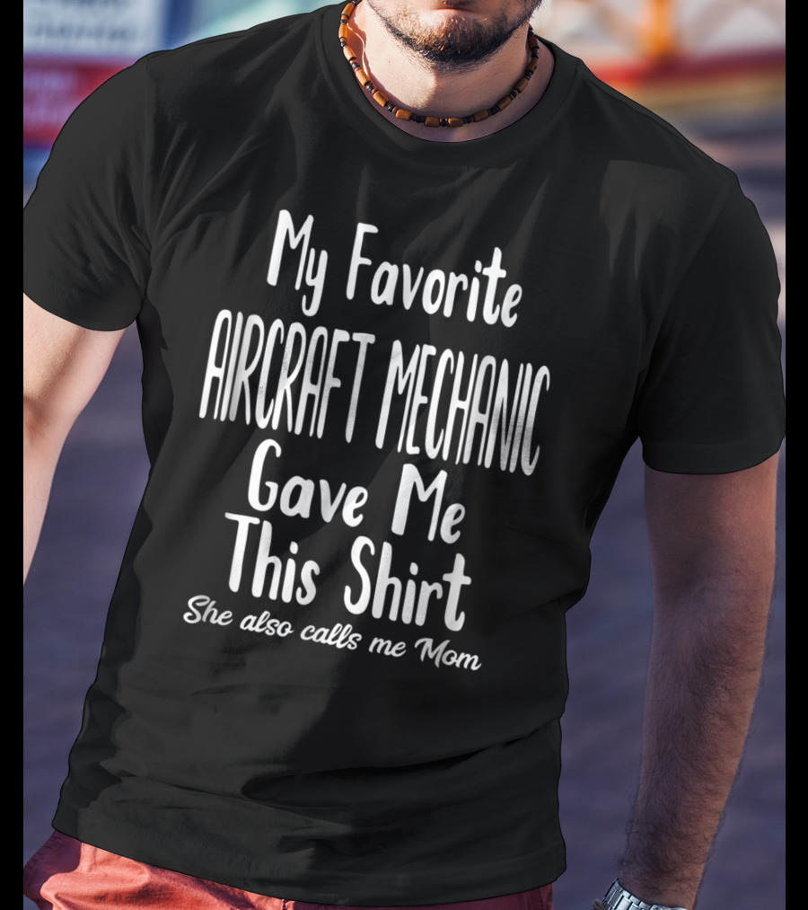 My Favorite Aircraft Mechanic Gave Me This Shirt She Also Calls Me Mom T-Shirt