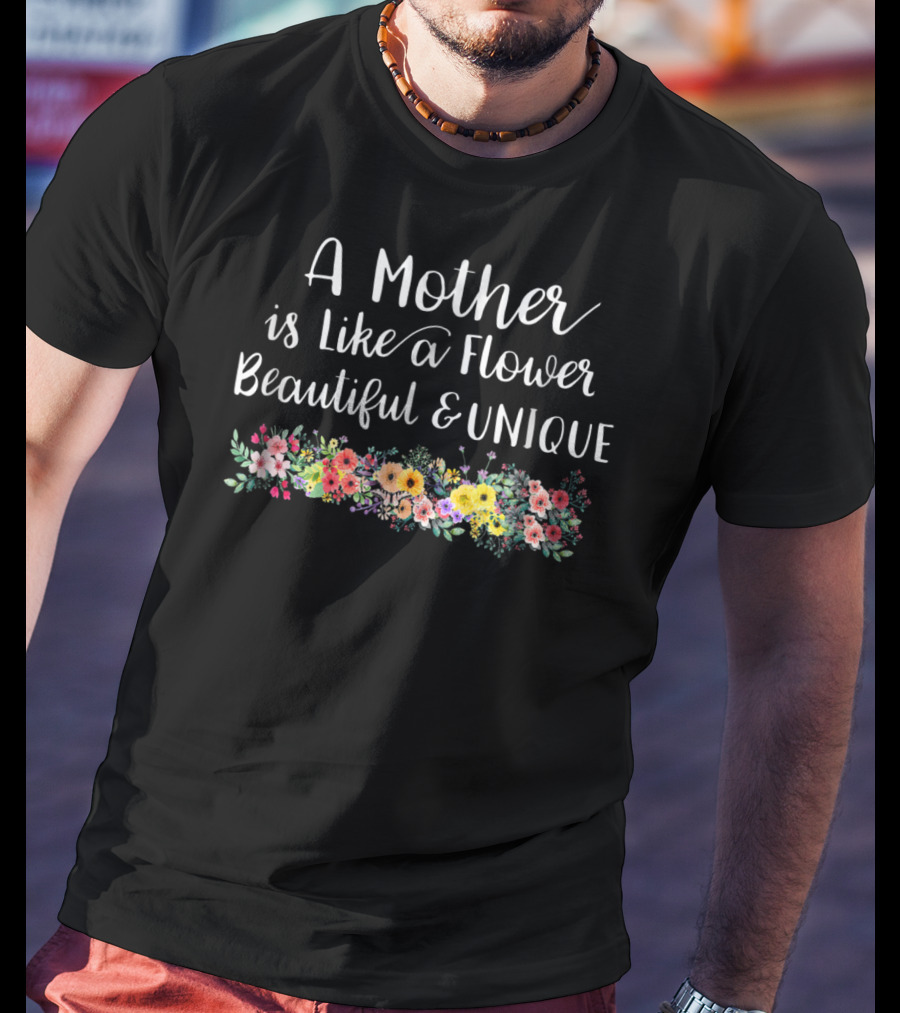 A Mother Is Like A Flower Beautiful Unique With Colorful Floral Arrangement T-Shirt