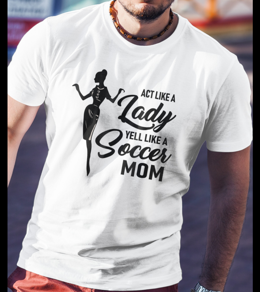 Act Like A Lady Yell Like A Soccer Mom T-Shirt
