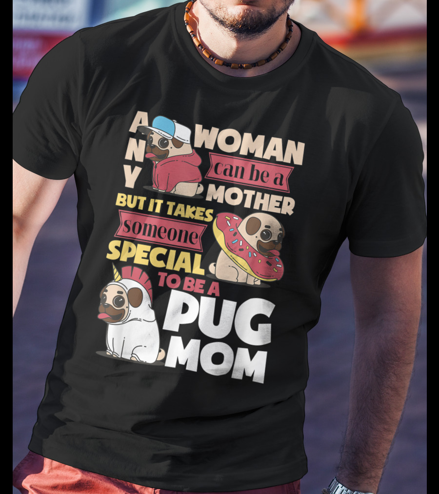 Any Woman Can Be A Mother But It Takes Someone Special To Be A Pug Mom T-Shirt