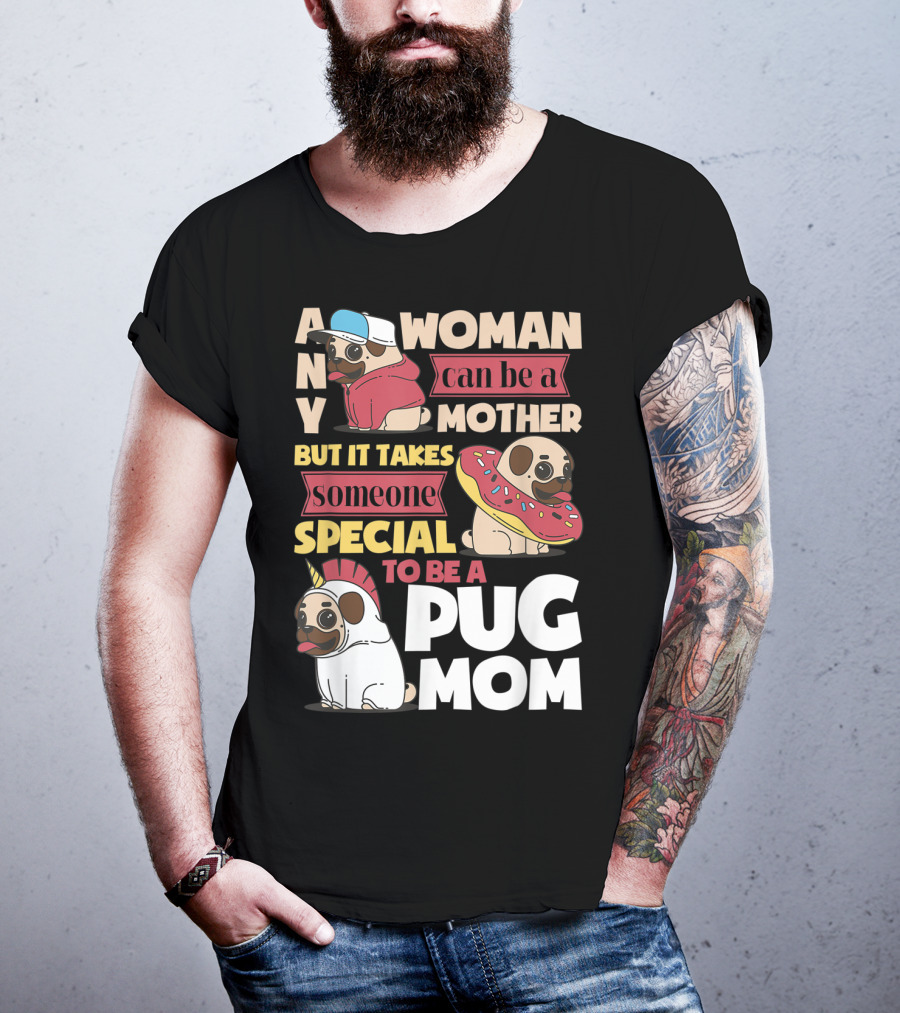 Any Woman Can Be A Mother But It Takes Someone Special To Be A Pug Mom T-Shirt