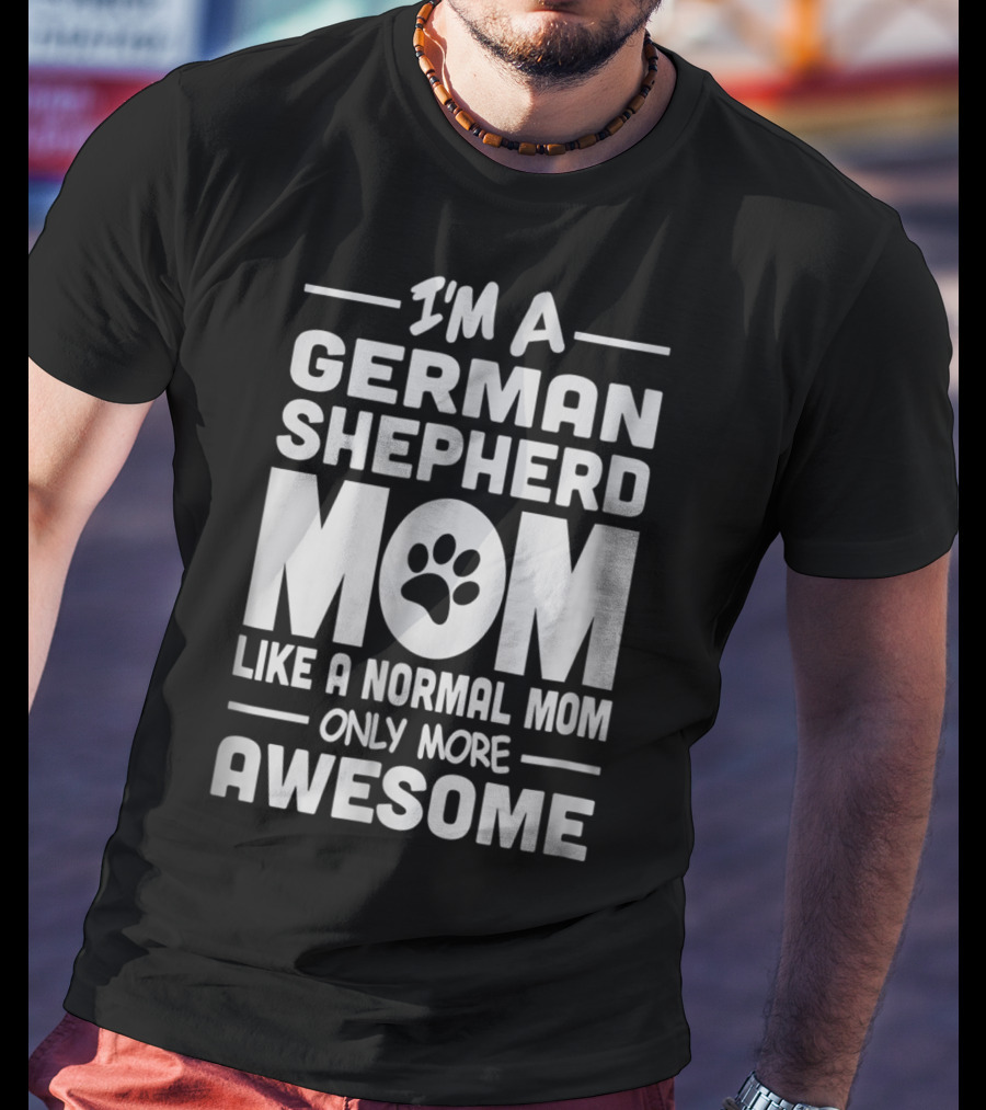 I'm A German Shepherd Mom Like A Normal Mom Only More Awesome T-Shirt