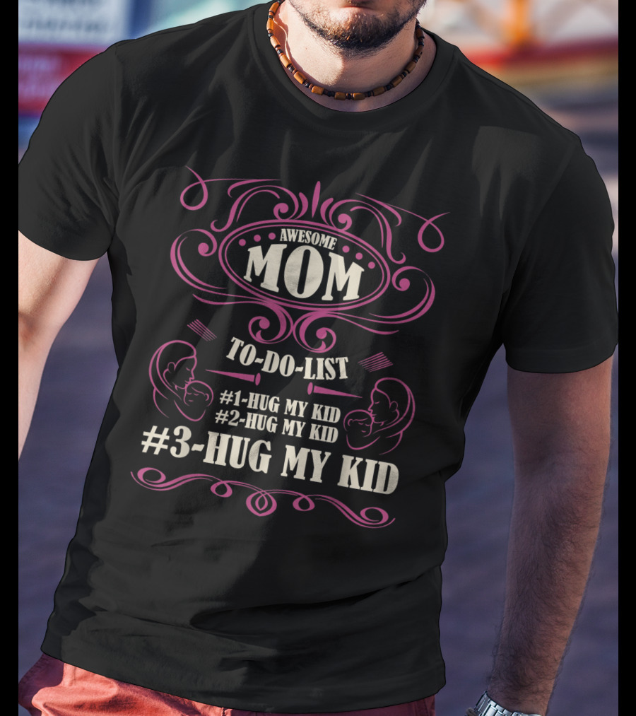 Awesome Mom To Do List Hug My Kid Hug My Kid Hug My Kid T-Shirt