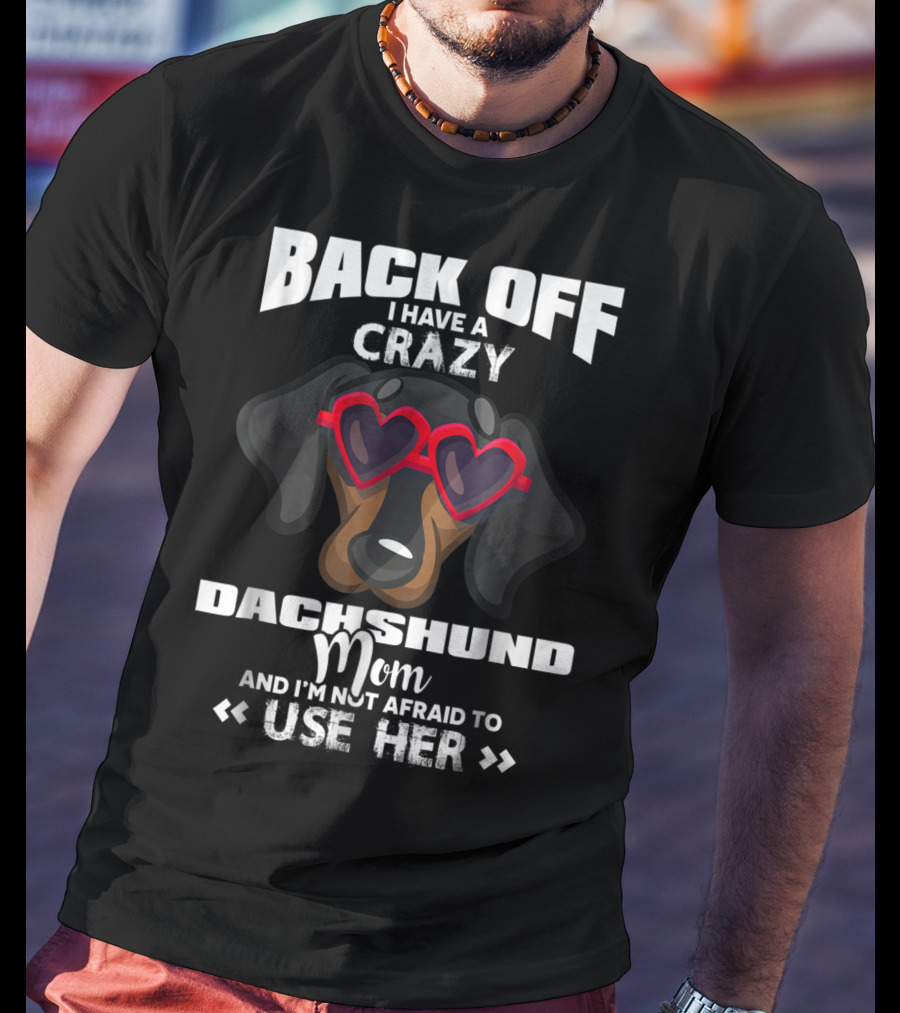 Back Off I Have A Crazy Dachshund Mom And I'm Not Afraid To Use Her T-Shirt