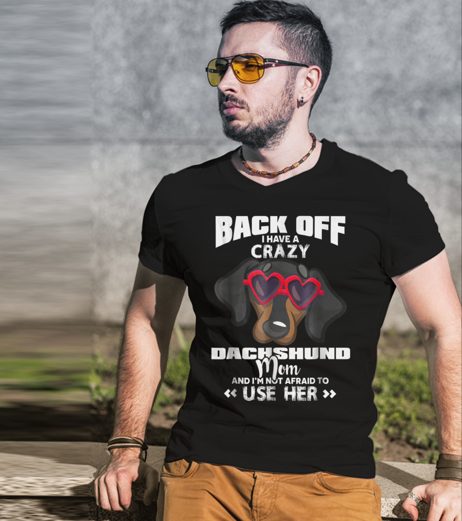 Back Off I Have A Crazy Dachshund Mom And I'm Not Afraid To Use Her T-Shirt