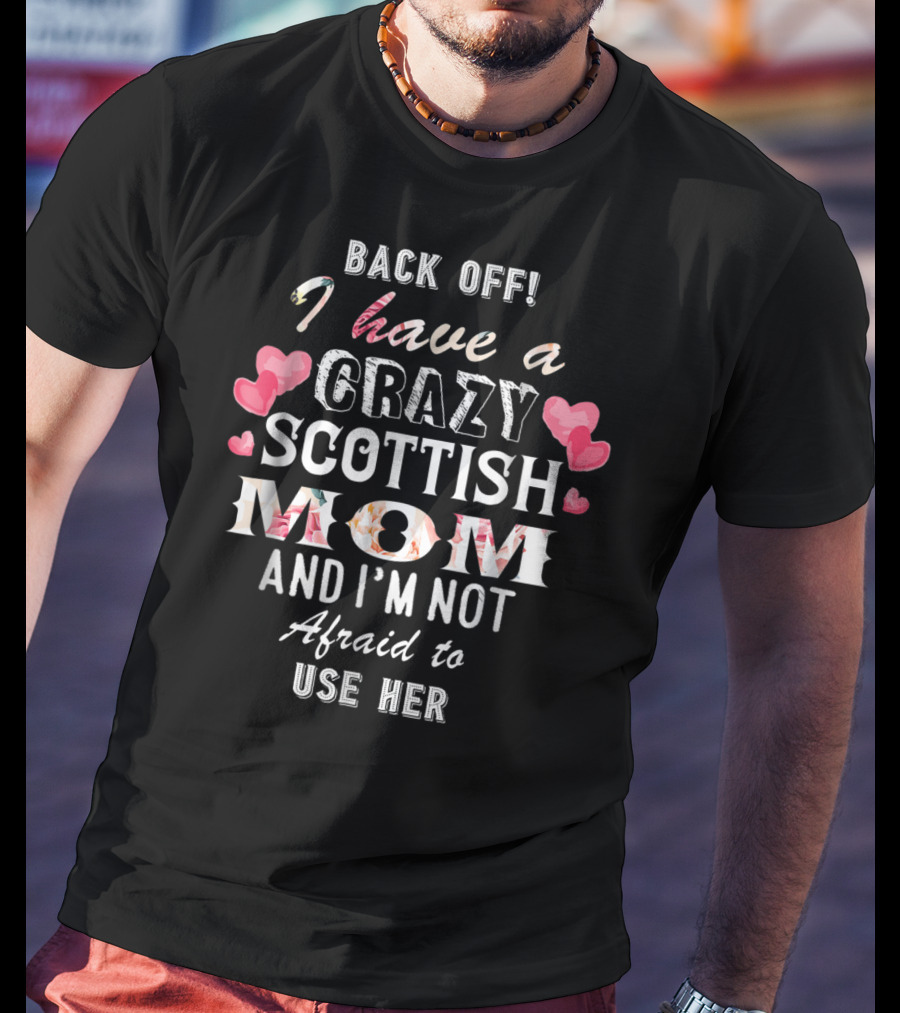 Back Off I Have A Crazy Scottish Mom And I'm Not Afraid To Use Her T-Shirt
