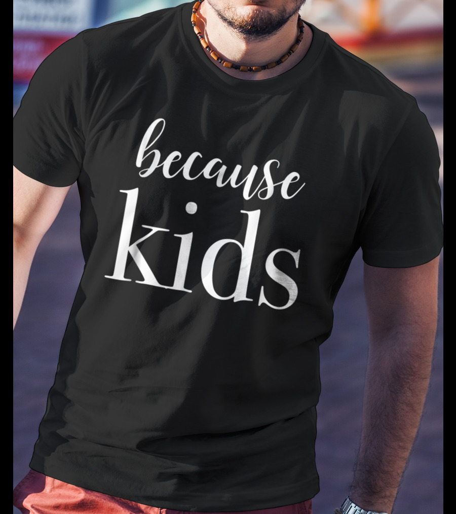 Because Kids Funny Parenting Mom T-Shirt