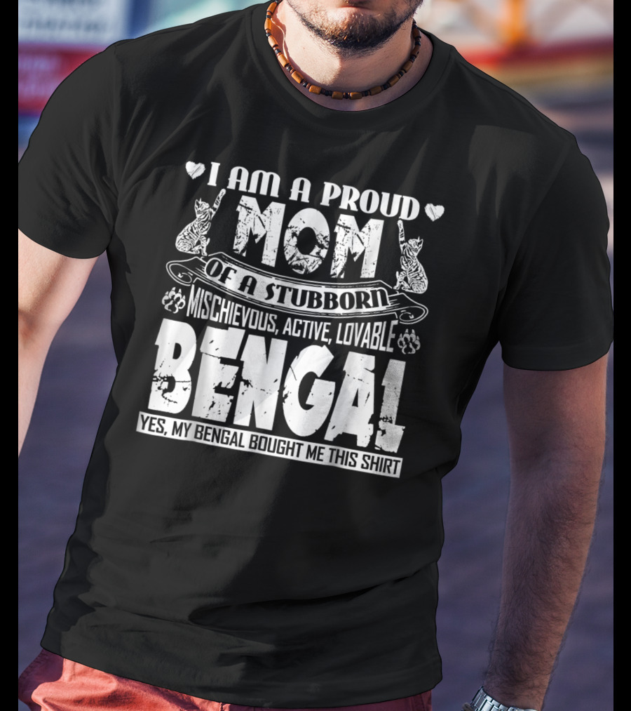 I Am A Proud Mom Of A Stubborn Mischievous Active Lovable Bengal Yes My Bengal Bought Me This T-Shirt