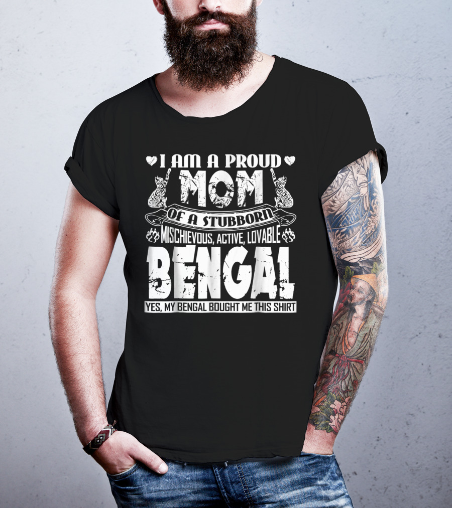 I Am A Proud Mom Of A Stubborn Mischievous Active Lovable Bengal Yes My Bengal Bought Me This T-Shirt
