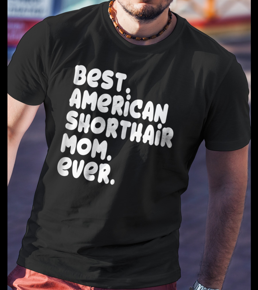 Best American Shorthair Mom Ever Owner Lover Tee63 T-Shirt