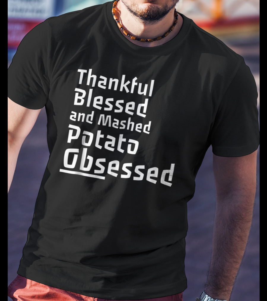 Thankful Blessed And Mashed Potato Obsessed Thanksgiving Day T-Shirt