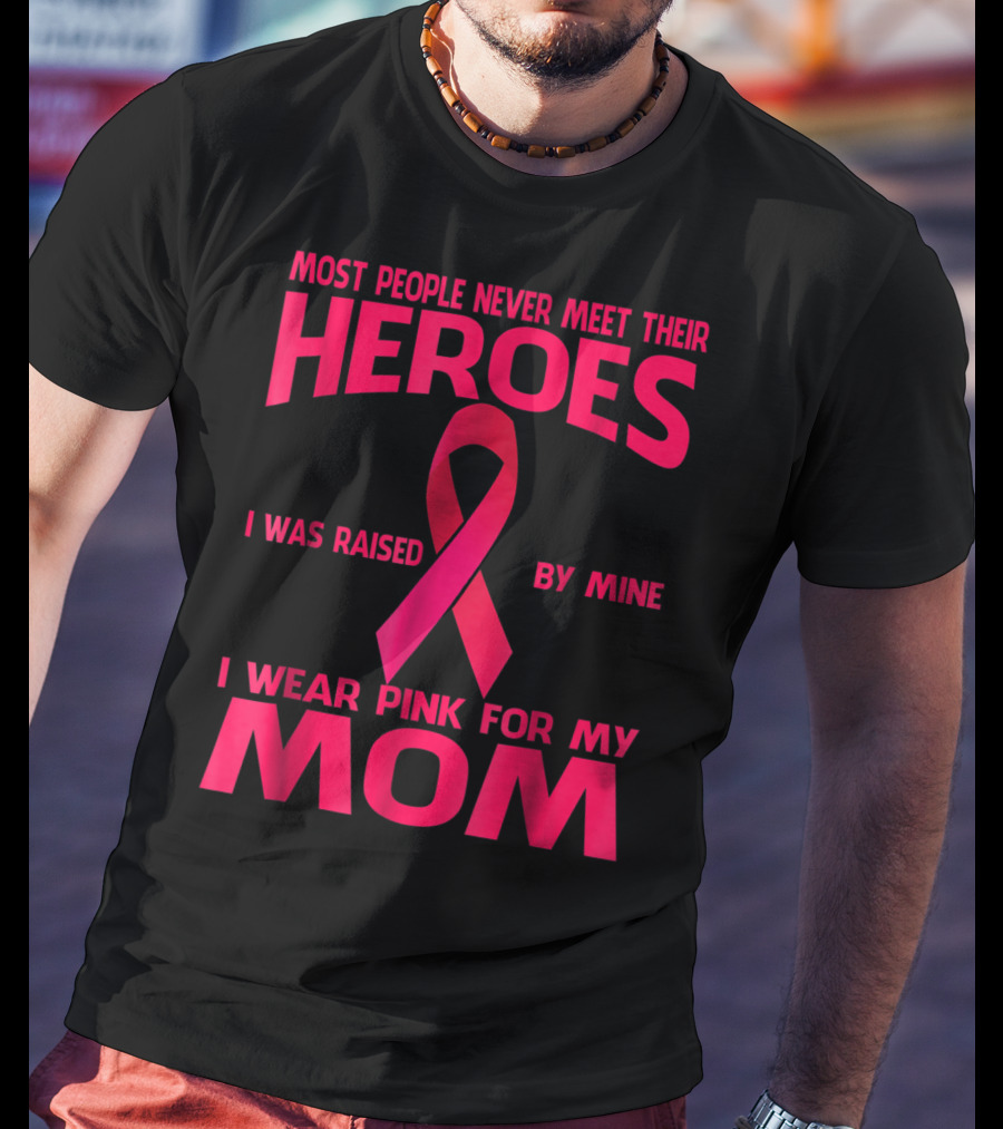 Most People Never Meet Their Heroes I Wear Pink For My Mom Breast Cancer Awareness T-Shirt