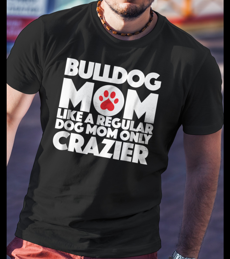 Bulldog Mom Like A Regular Dog Mom Only Crazier With Paw Prints T-Shirt