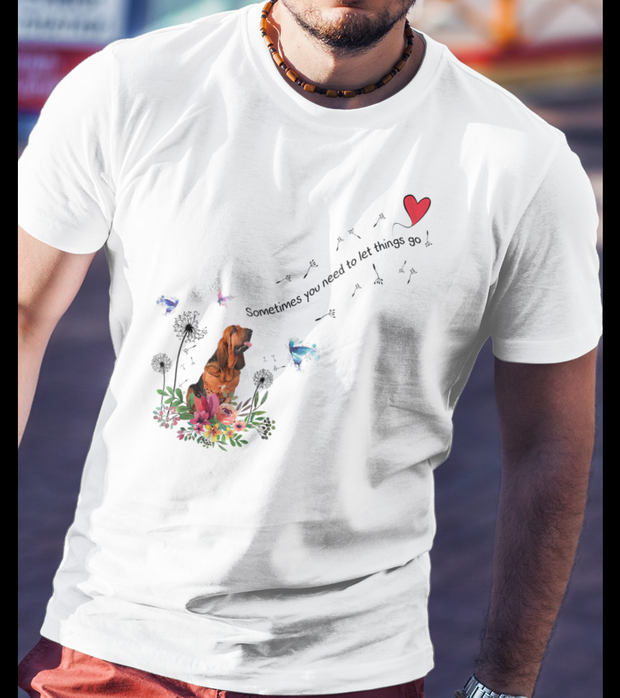 Bloodhound Dog Sometimes You Need To Let Things Go F68 T-Shirt