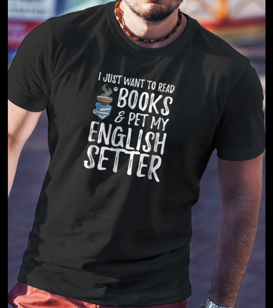 I Just Want To Read Books And Pet My English Setter T-Shirt