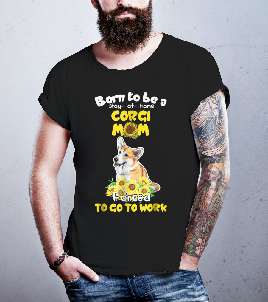 Born To Be A Stay At Home Corgi Mom Sunflower Forced To Go To Work T-Shirt