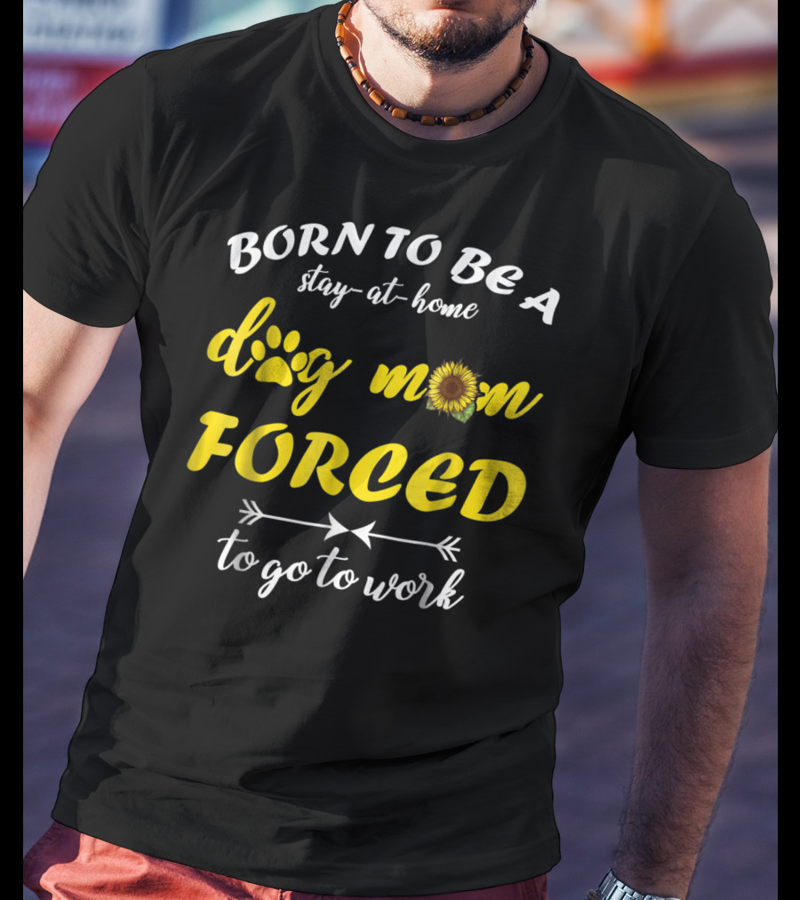 Born To Be A Stay-At-Home Dog Mom Flower Paw Print Forced To Go To Work T-Shirt