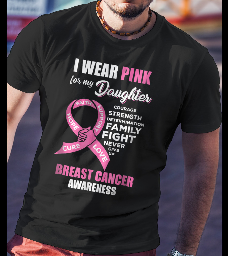 I Wear Pink For My Daughter Breast Cancer Awareness Faith Hope Support Courage Family Fight Love T-Shirt