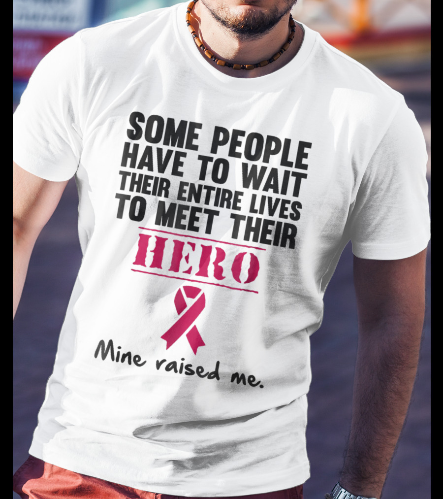 Some People Wait Their Entire Lives To Meet Their Hero Mine Raised Me Breast Cancer Pink T-Shirt
