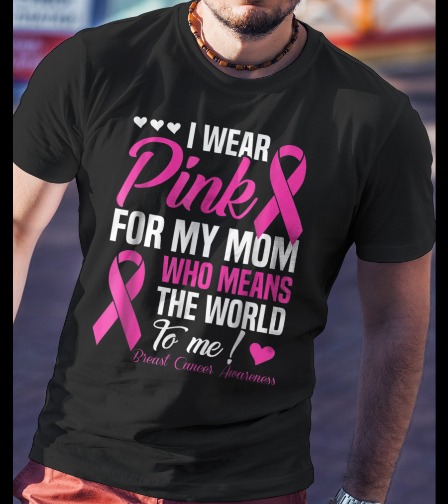 I Wear Pink For My Mom Who Means The World To Me Breast Cancer Awareness T-Shirt