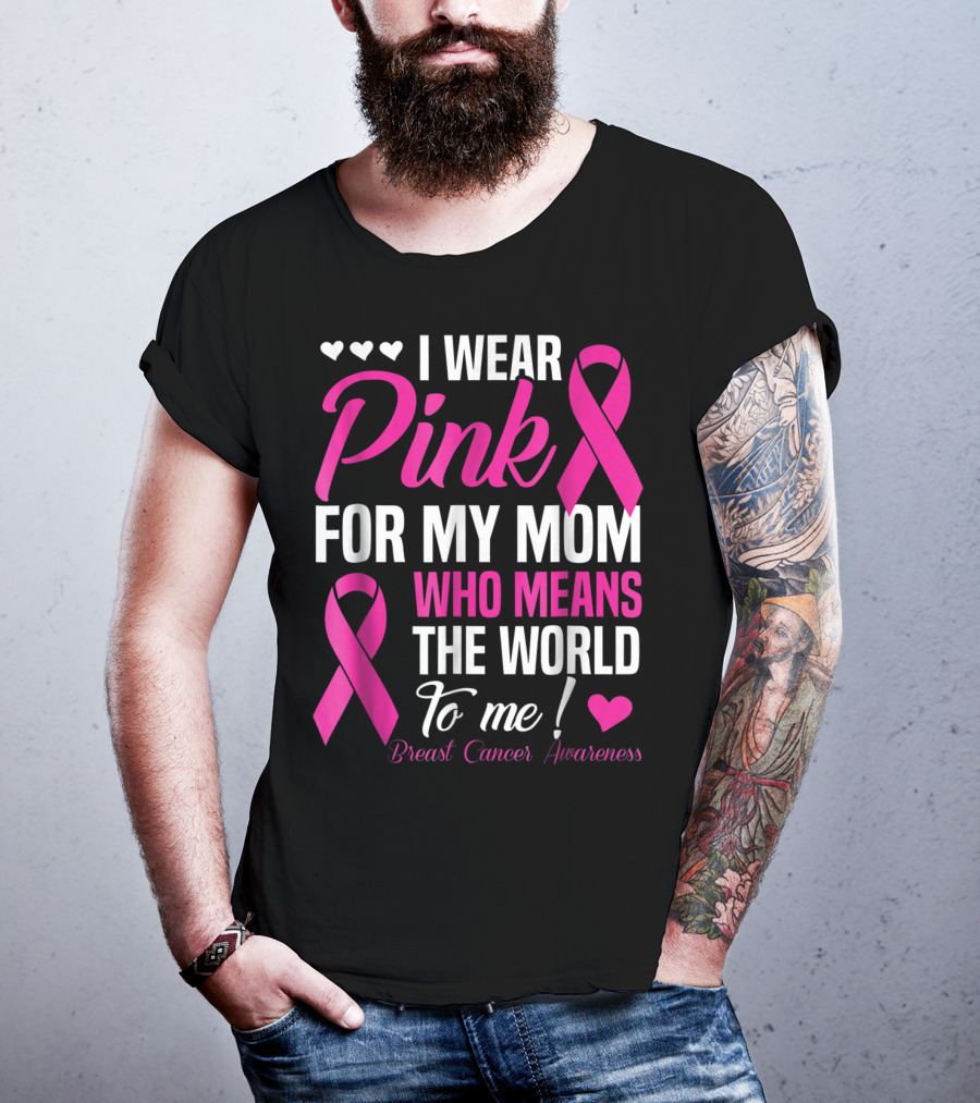 I Wear Pink For My Mom Who Means The World To Me Breast Cancer Awareness T-Shirt