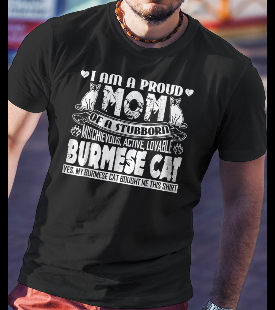 I Am A Proud Mom Of A Stubborn Mischievous Active Lovable Burmese Cat Yes My Burmese Cat Bought Me This T-Shirt
