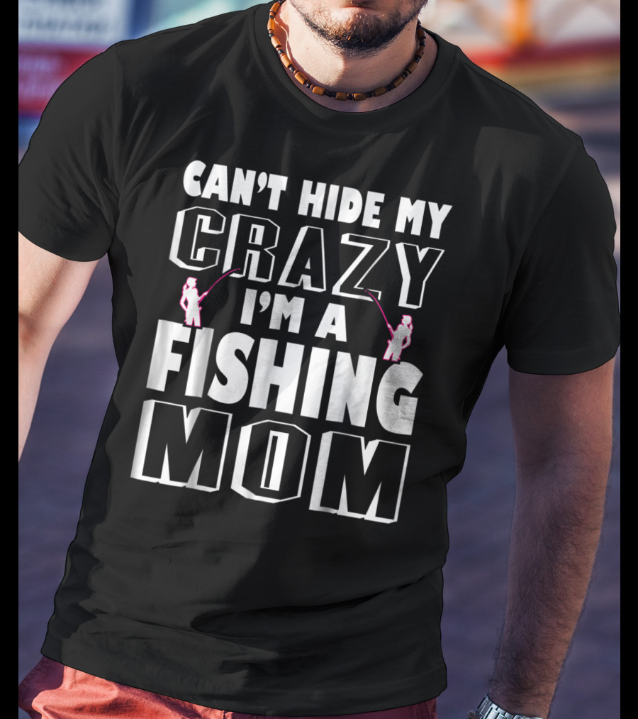 Can't Hide My Crazy I'm A Fishing Mom T-Shirt
