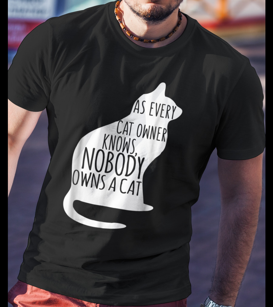 As Every Cat Owner Knows Nobody Owns A Cat T-Shirt