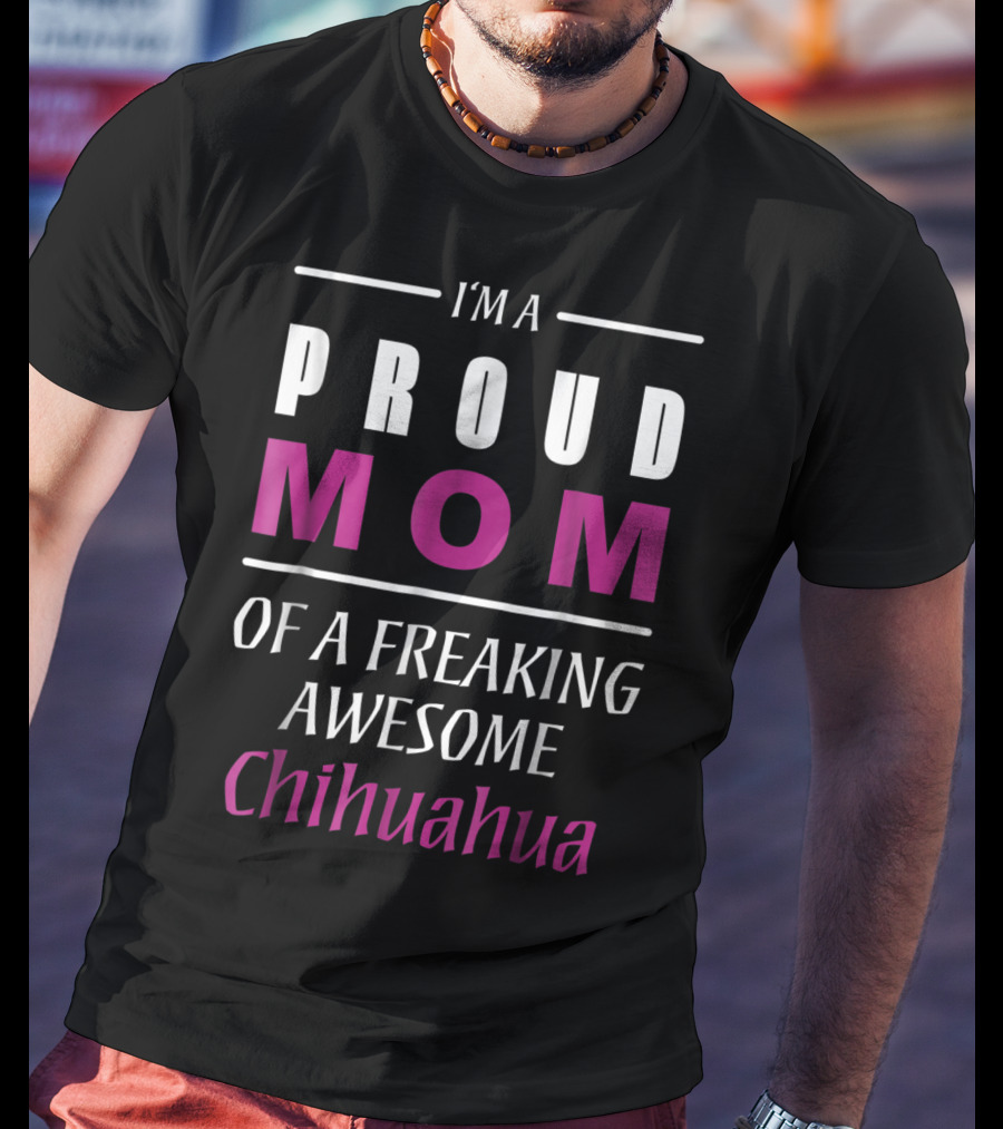 I'm A Proud Mom Of A Freaking Awesome Chihuahua T-Shirt