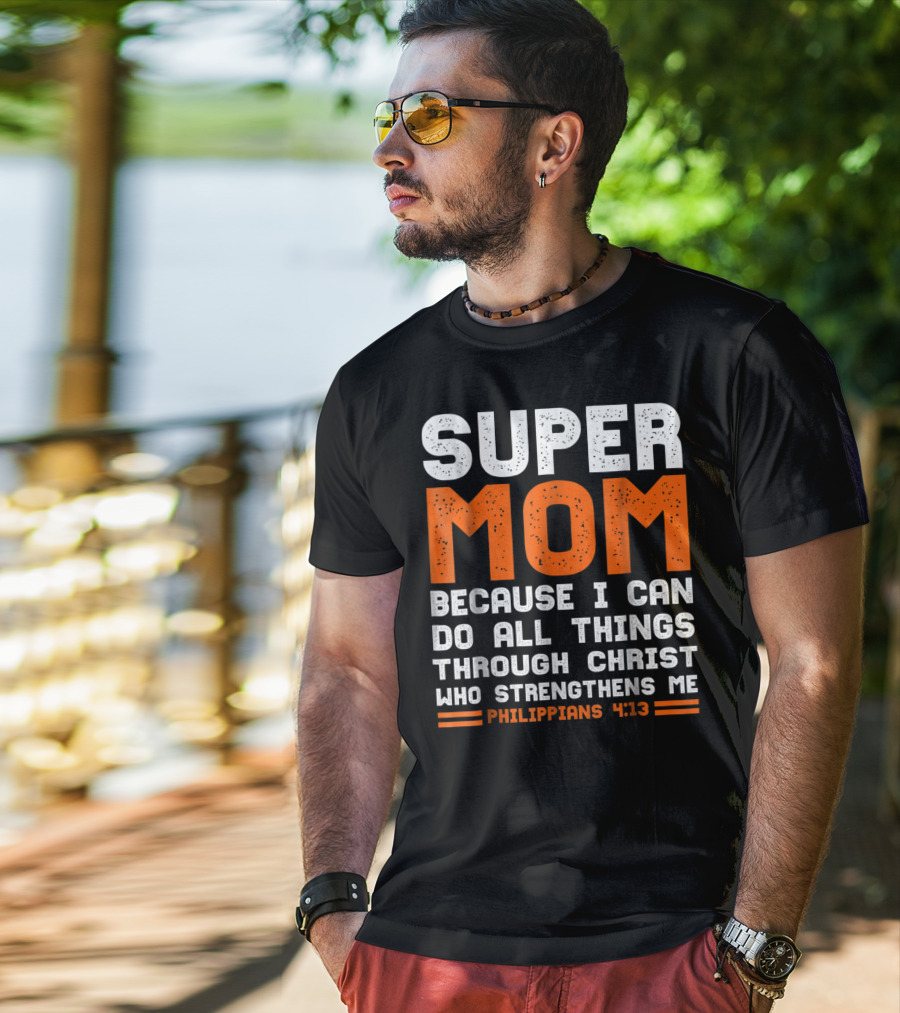 Super Mom Because I Can Do All Things Through Christ Who Strengthens Me Philippians 4:13 T-Shirt
