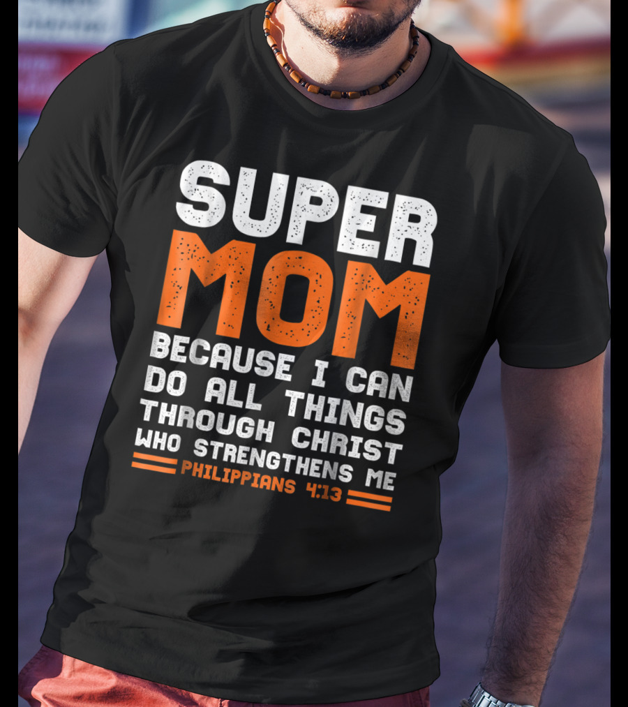 Super Mom Because I Can Do All Things Through Christ Who Strengthens Me Philippians 4:13 T-Shirt