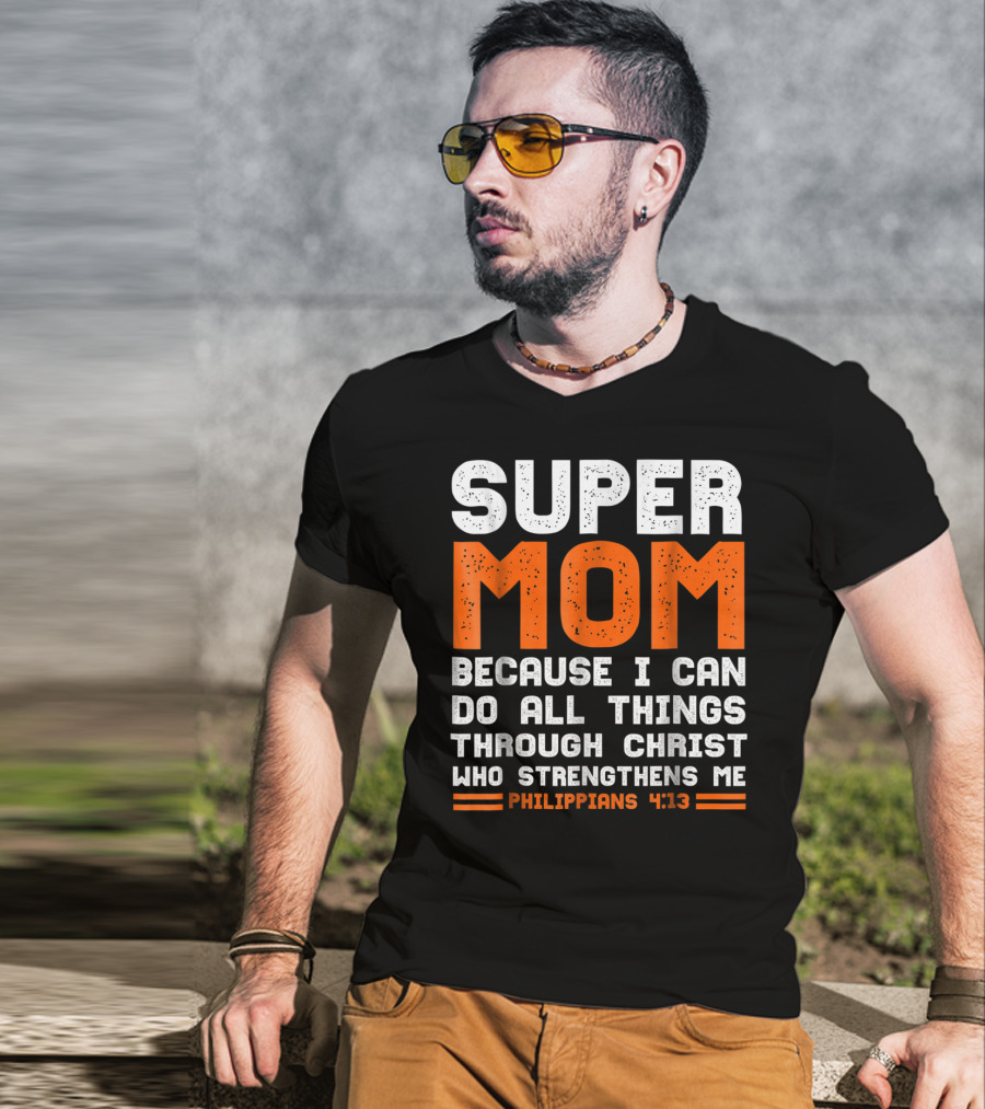 Super Mom Because I Can Do All Things Through Christ Who Strengthens Me Philippians 4:13 T-Shirt
