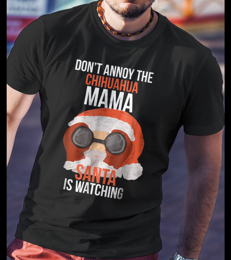 Don't Annoy The Chihuahua Mama Santa Is Watching T-Shirt