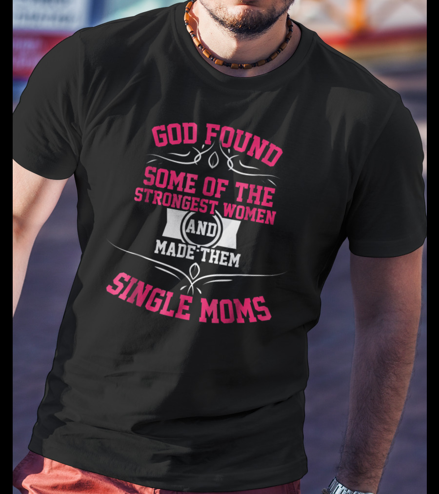 God Found Some Of The Strongest Women And Made Them Single Moms T-Shirt