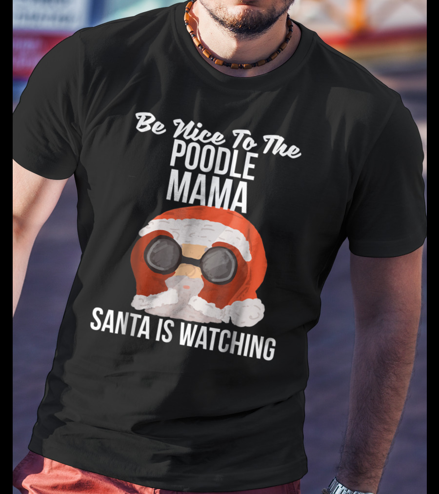 Be Nice To The Poodle Mama Santa Is Watching T-Shirt