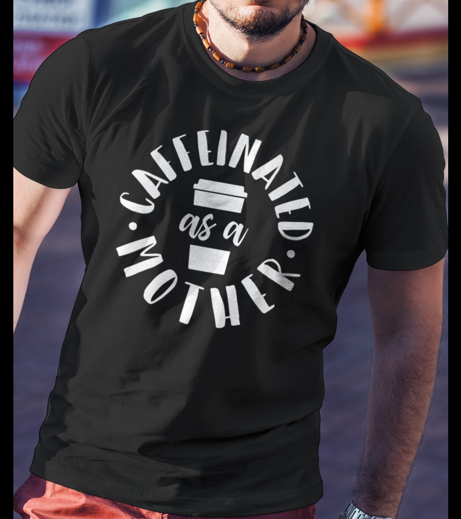Caffeinated As A Mother Coffee Mom T-Shirt