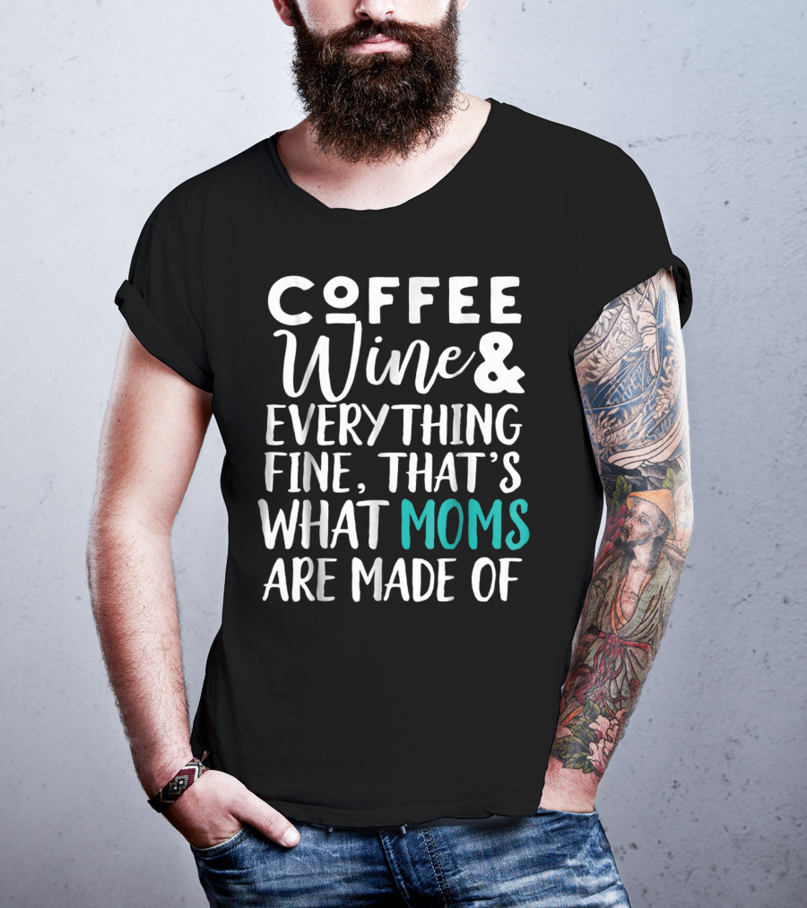 Coffee Wine And Everything Fine That's What Moms Are Made Of T-Shirt