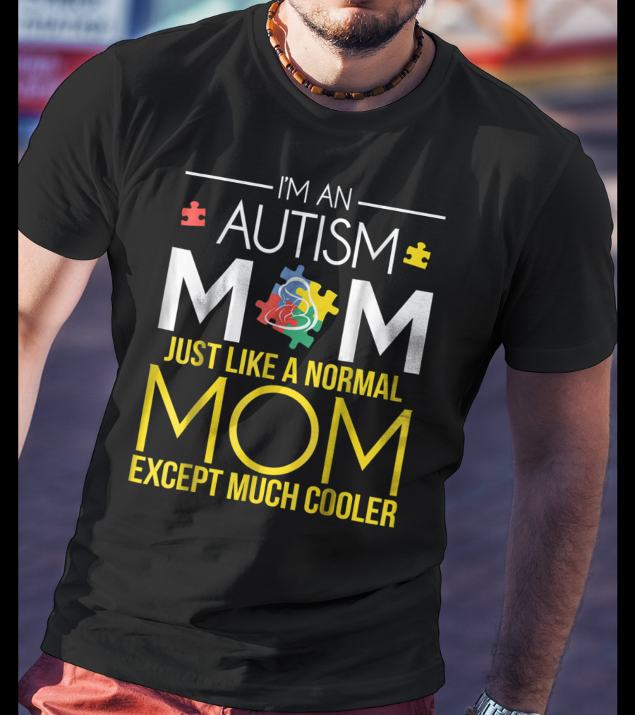 I'm An Autism Mom Just Like A Normal Mom Except Much Cooler T-Shirt