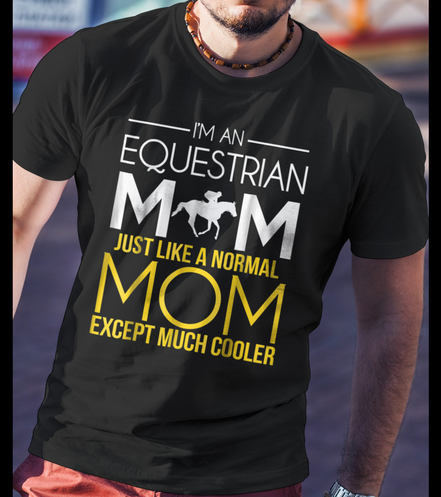 I'm An Equestrian Mom Just Like A Normal Mom Except Much Cooler T-Shirt