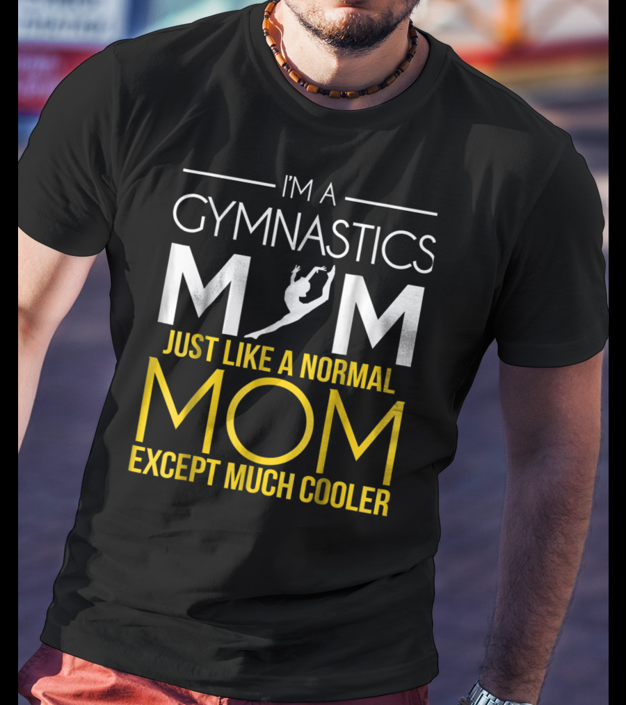 I'm A Gymnastics Mom Just Like A Normal Mom Except Much Cooler T-Shirt