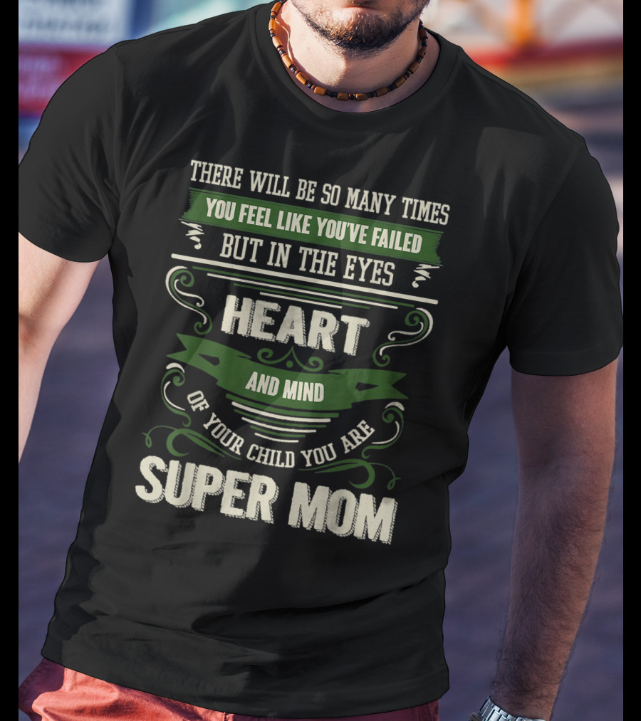 There Will Be So Many Times You Feel Like You've Failed But In The Eyes Heart And Mind Of Your Child You Are Super Mom T-Shirt