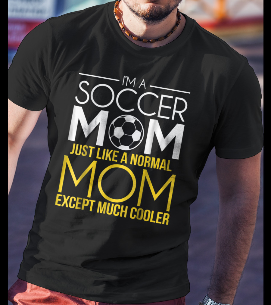 I'm A Soccer Mom Just Like A Normal Mom Except Much Cooler T-Shirt